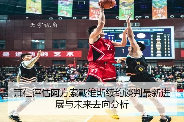拜仁评估阿方索戴维斯续约谈判最新进展与未来去向分析
